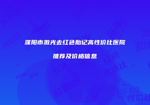 濮阳市激光去红色胎记高性价比医院推荐及价格信息