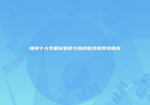 梅州十大丰眼窝整形与玻尿酸注射医院推荐