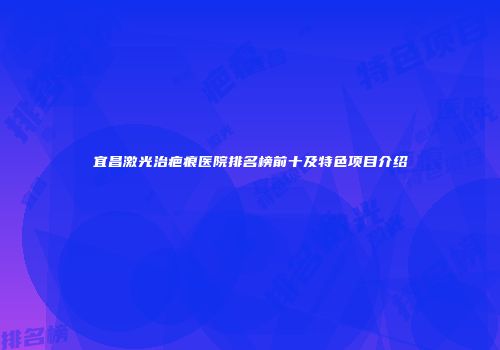 宜昌激光治疤痕医院排名榜前十及特色项目介绍