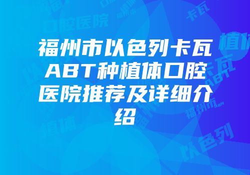 福州市以色列卡瓦ABT种植体口腔医院推荐及详细介绍