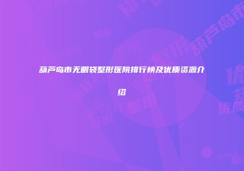 葫芦岛市无眼袋整形医院排行榜及优质资源介绍
