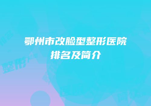 鄂州市改脸型整形医院排名及简介