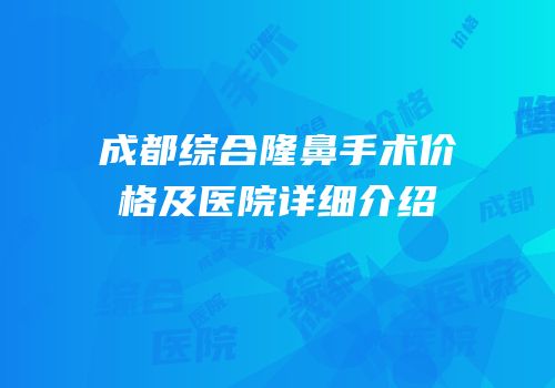 成都综合隆鼻手术价格及医院详细介绍