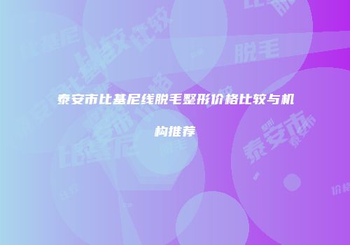 泰安市比基尼线脱毛整形价格比较与机构推荐