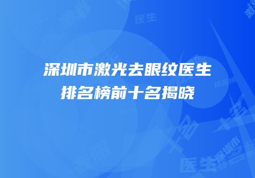 深圳市激光去眼纹医生排名榜前十名揭晓