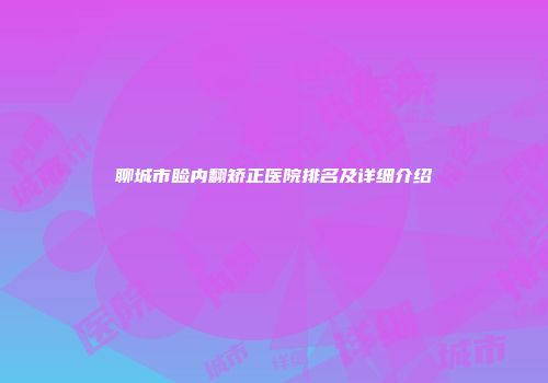 聊城市睑内翻矫正医院排名及详细介绍