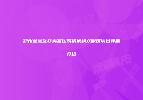郑州童颜医疗美容医院纳米科双眼皮项目详细介绍
