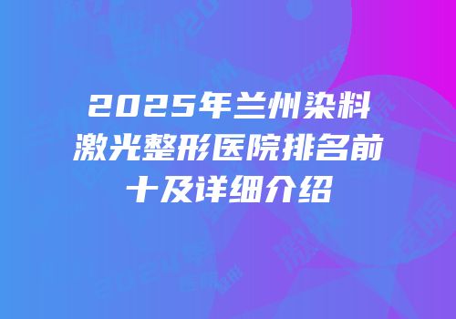 2025年兰州染料激光整形医院排名前十及详细介绍