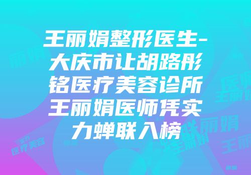 王丽娟整形医生-大庆市让胡路彤铭医疗美容诊所王丽娟医师凭实力蝉联入榜