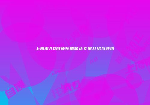 上海市A0自锁托槽矫正专家介绍与评价