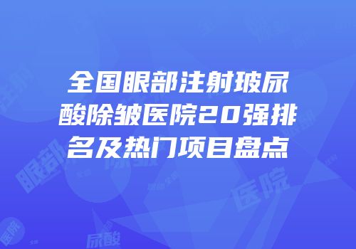 全国眼部注射玻尿酸除皱医院20强排名及热门项目盘点
