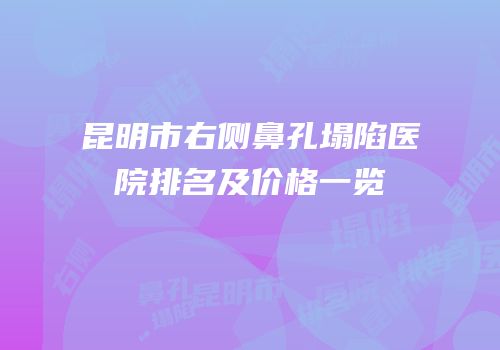 昆明市右侧鼻孔塌陷医院排名及价格一览