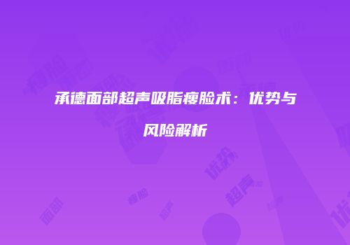 承德面部超声吸脂瘦脸术：优势与风险解析
