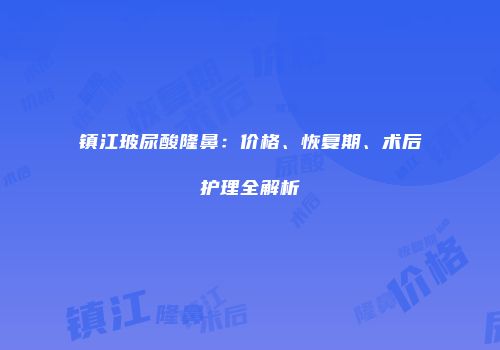 镇江玻尿酸隆鼻：价格、恢复期、术后护理全解析