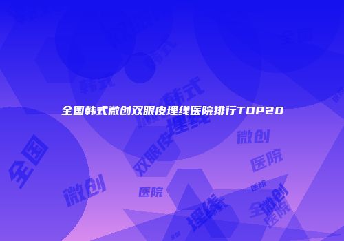 全国韩式微创双眼皮埋线医院排行TOP20