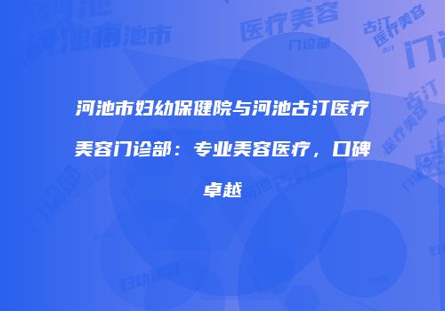 河池市妇幼保健院与河池古汀医疗美容门诊部：专业美容医疗，口碑卓越