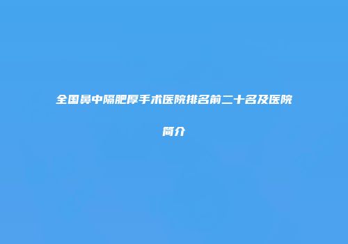 全国鼻中隔肥厚手术医院排名前二十名及医院简介