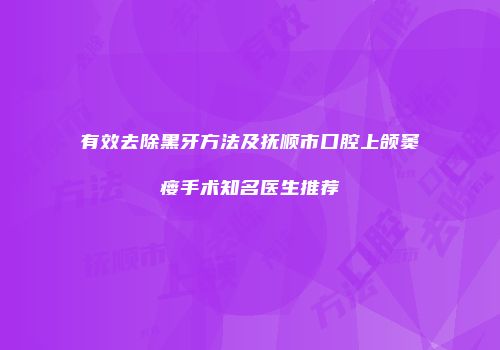 有效去除黑牙方法及抚顺市口腔上颌窦瘘手术知名医生推荐