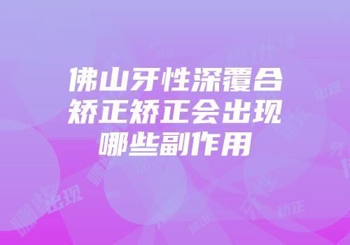 佛山牙性深覆合矫正矫正会出现哪些副作用