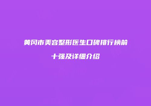 黄冈市美容整形医生口碑排行榜前十强及详细介绍