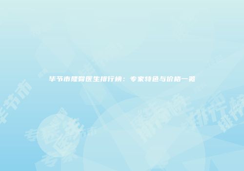 毕节市隆臀医生排行榜：专家特色与价格一览
