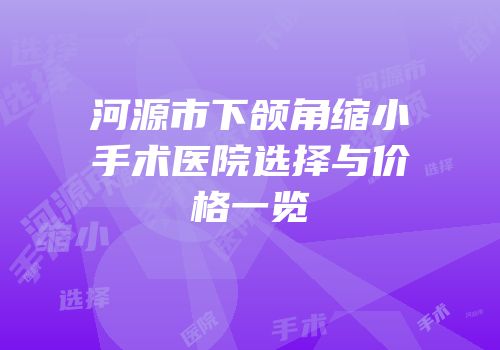 河源市下颌角缩小手术医院选择与价格一览