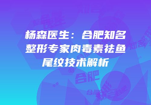 杨森医生：合肥知名整形专家肉毒素祛鱼尾纹技术解析
