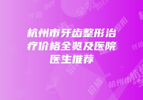 杭州市牙齿整形治疗价格全览及医院医生推荐