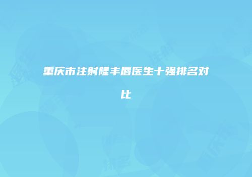 重庆市注射隆丰唇医生十强排名对比