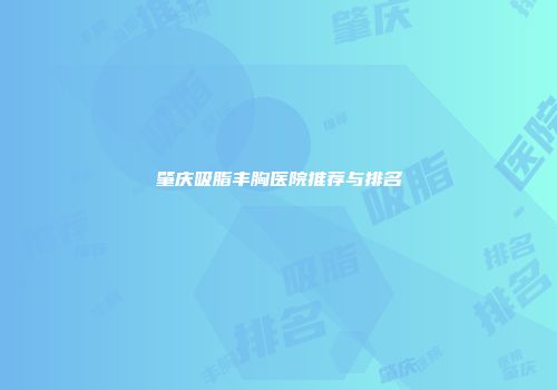 肇庆吸脂丰胸医院推荐与排名