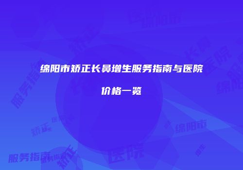 绵阳市矫正长鼻增生服务指南与医院价格一览