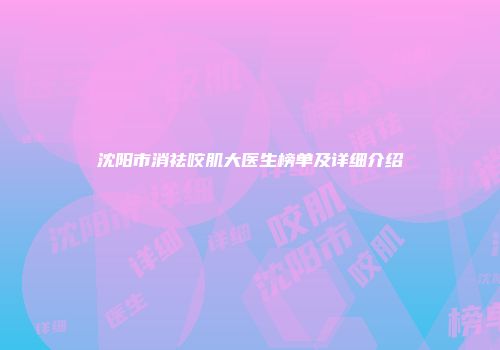 沈阳市消祛咬肌大医生榜单及详细介绍