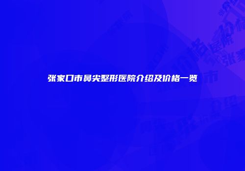 张家口市鼻尖整形医院介绍及价格一览