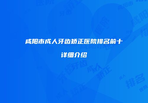 咸阳市成人牙齿矫正医院排名前十详细介绍