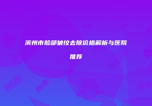 滨州市脸部皱纹去除价格解析与医院推荐