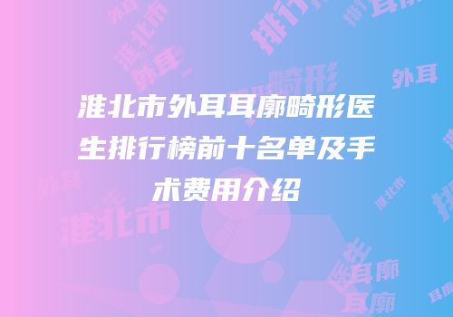淮北市外耳耳廓畸形医生排行榜前十名单及手术费用介绍