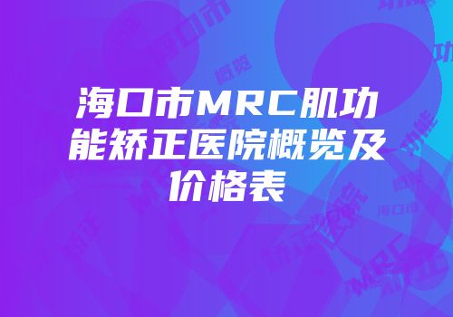 海口市MRC肌功能矫正医院概览及价格表