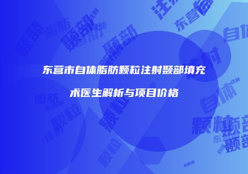 东营市自体脂肪颗粒注射颞部填充术医生解析与项目价格