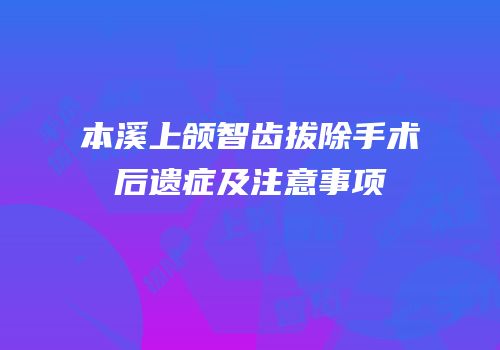 本溪上颌智齿拔除手术后遗症及注意事项