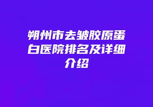 朔州市去皱胶原蛋白医院排名及详细介绍