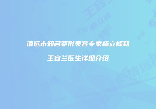 清远市知名整形美容专家杨立峰和王容兰医生详细介绍