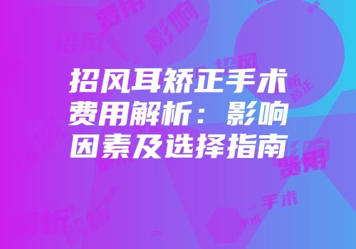 招风耳矫正手术费用解析：影响因素及选择指南