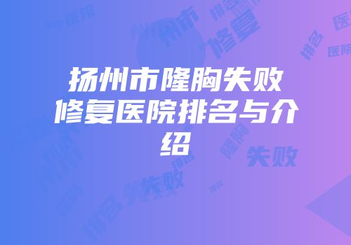 扬州市隆胸失败修复医院排名与介绍