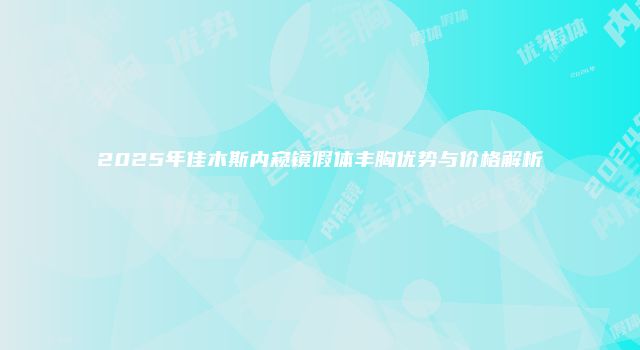 2025年佳木斯内窥镜假体丰胸优势与价格解析