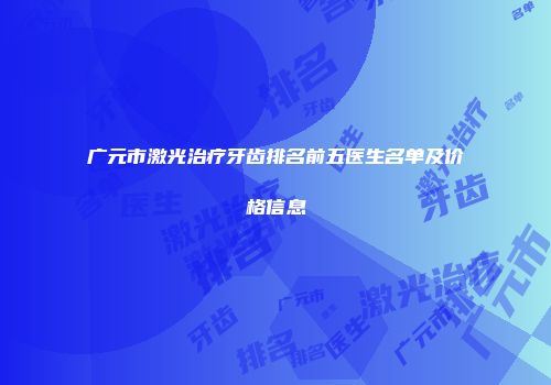 广元市激光治疗牙齿排名前五医生名单及价格信息
