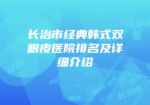 长治市经典韩式双眼皮医院排名及详细介绍