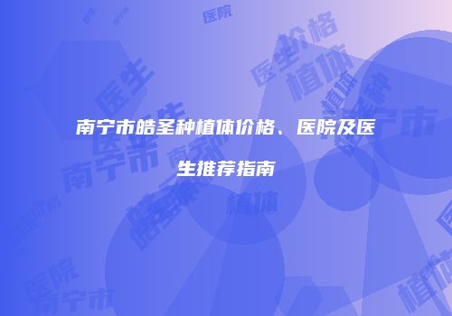 南宁市皓圣种植体价格、医院及医生推荐指南