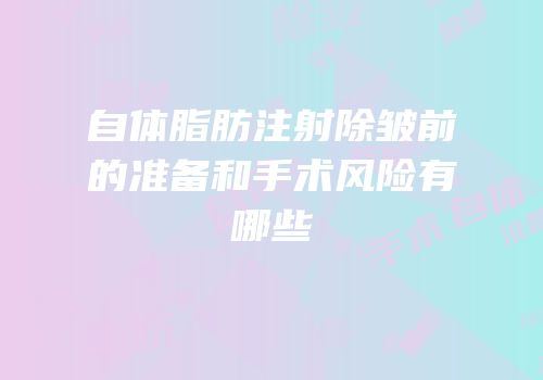 自体脂肪注射除皱前的准备和手术风险有哪些