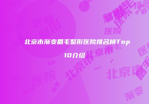 北京市渐变眉毛整形医院排名榜Top10介绍