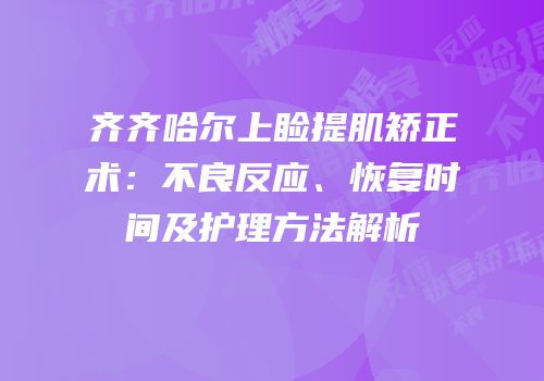 齐齐哈尔上睑提肌矫正术：不良反应、恢复时间及护理方法解析